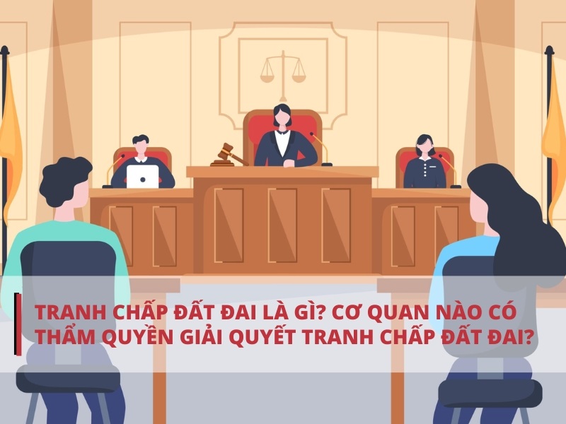 Cơ quan có thẩm quyền giải quyết tranh chấp đất đai